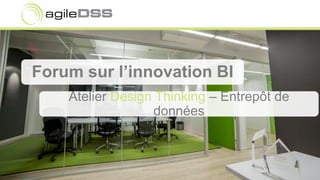 Forum sur l’innovation BI
Atelier Design Thinking – Entrepôt de
données
 