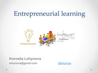 Entrepreneurial learning
Kornelia Lohynova
lohynova@gmail.com @lohynova
 