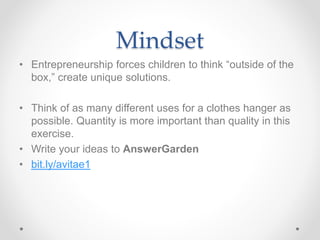 Mindset
• Entrepreneurship forces children to think “outside of the
box,” create unique solutions.
• Think of as many different uses for a clothes hanger as
possible. Quantity is more important than quality in this
exercise.
• Write your ideas to AnswerGarden
• bit.ly/avitae1
 