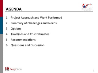 AGENDA
1. Project Approach and Work Performed
2. Summary of Challenges and Needs
3. Options
4. Timelines and Cost Estimates
5. Recommendations
6. Questions and Discussion




                                         2
 