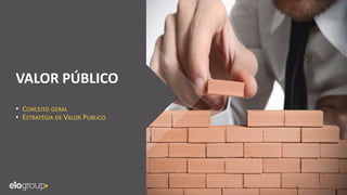 VALOR PÚBLICO
• CONCEITO GERAL
• ESTRATÉGIA DE VALOR PÚBLICO
 