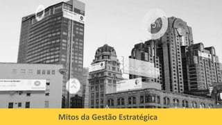 Mitos da Gestão Estratégica
 