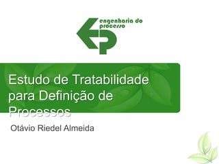 Estudo de Tratabilidade para
Definição de Processos
Otávio Riedel Almeida
 