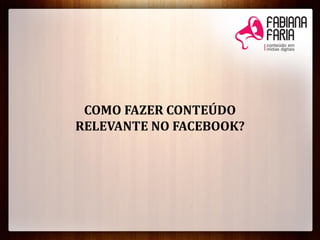 COMO FAZER CONTEÚDO
RELEVANTE NO FACEBOOK?
 