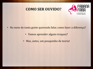 • No meio de tanta gente querendo falar, como fazer a diferença?
• Vamos aprender alguns truques?
• Mas, antes, um pouquinho de teoria!
COMO SER OUVIDO?
 