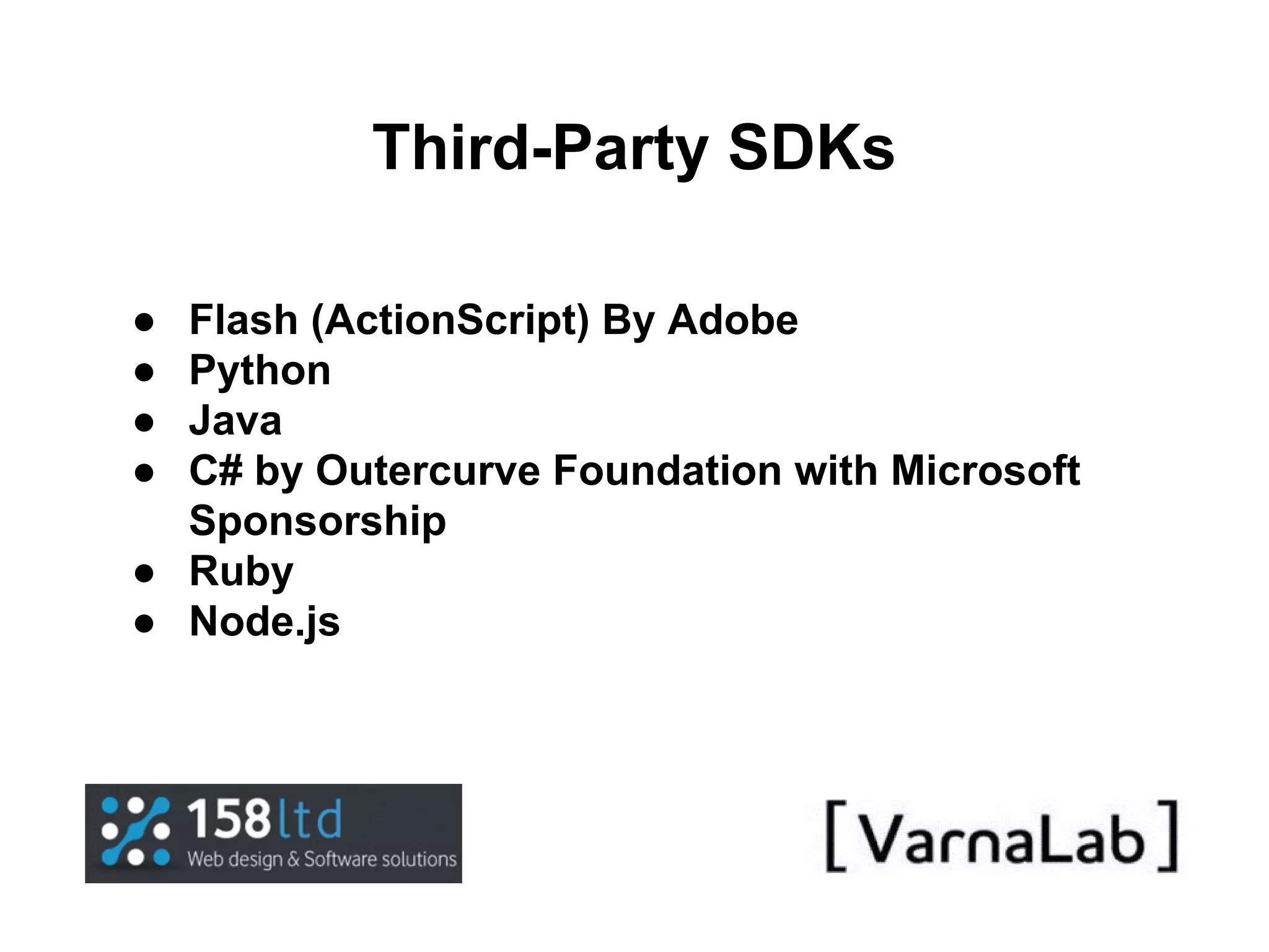 Third-Party SDKs ● ● ● ● Flash (ActionScript) By Adobe Python Java C# by Outercurve Foundation with Microsoft Sponsorship ● Ruby ● Node.js 