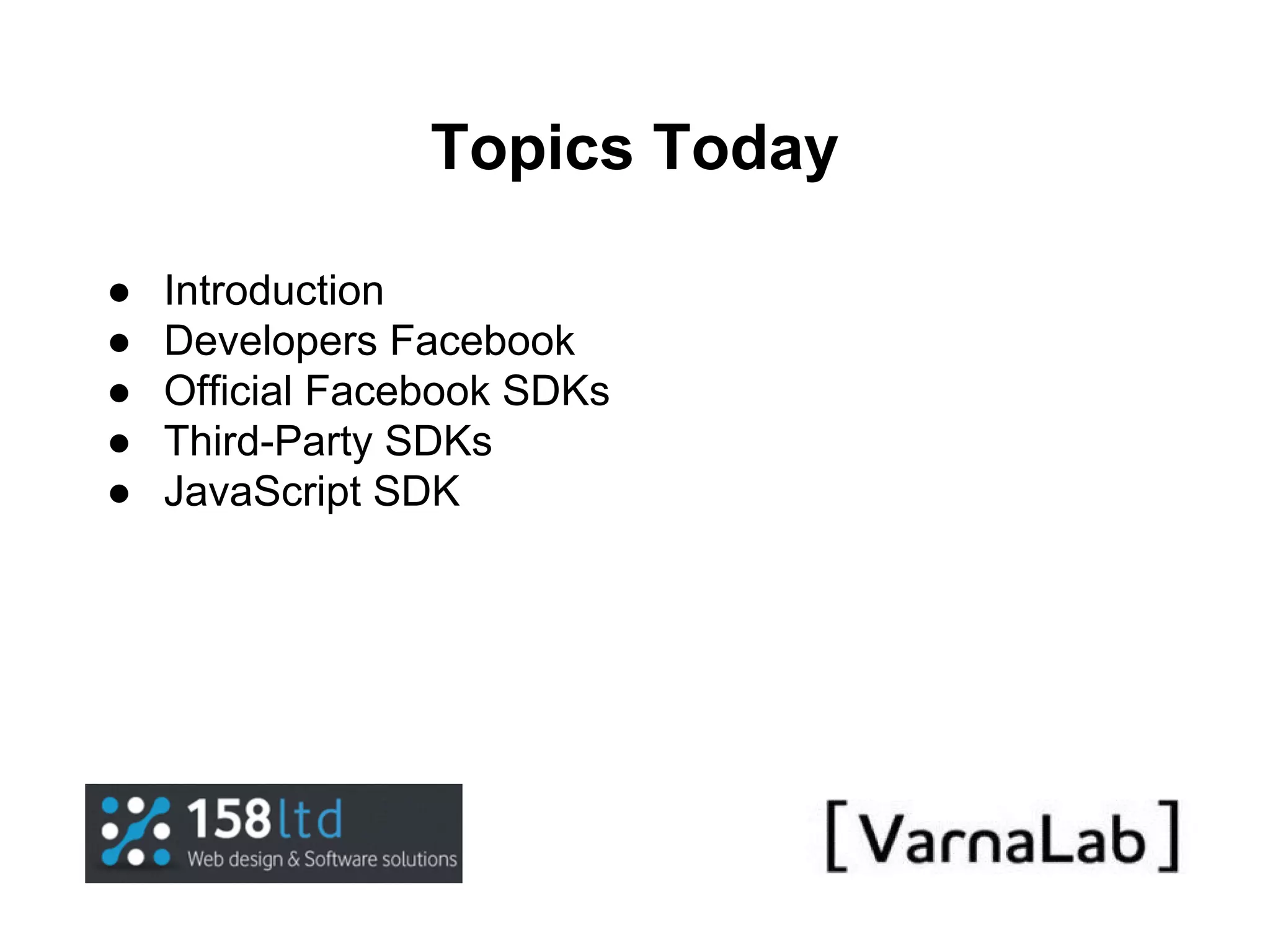 Topics Today ● ● ● ● ● Introduction Developers Facebook Official Facebook SDKs Third-Party SDKs JavaScript SDK 