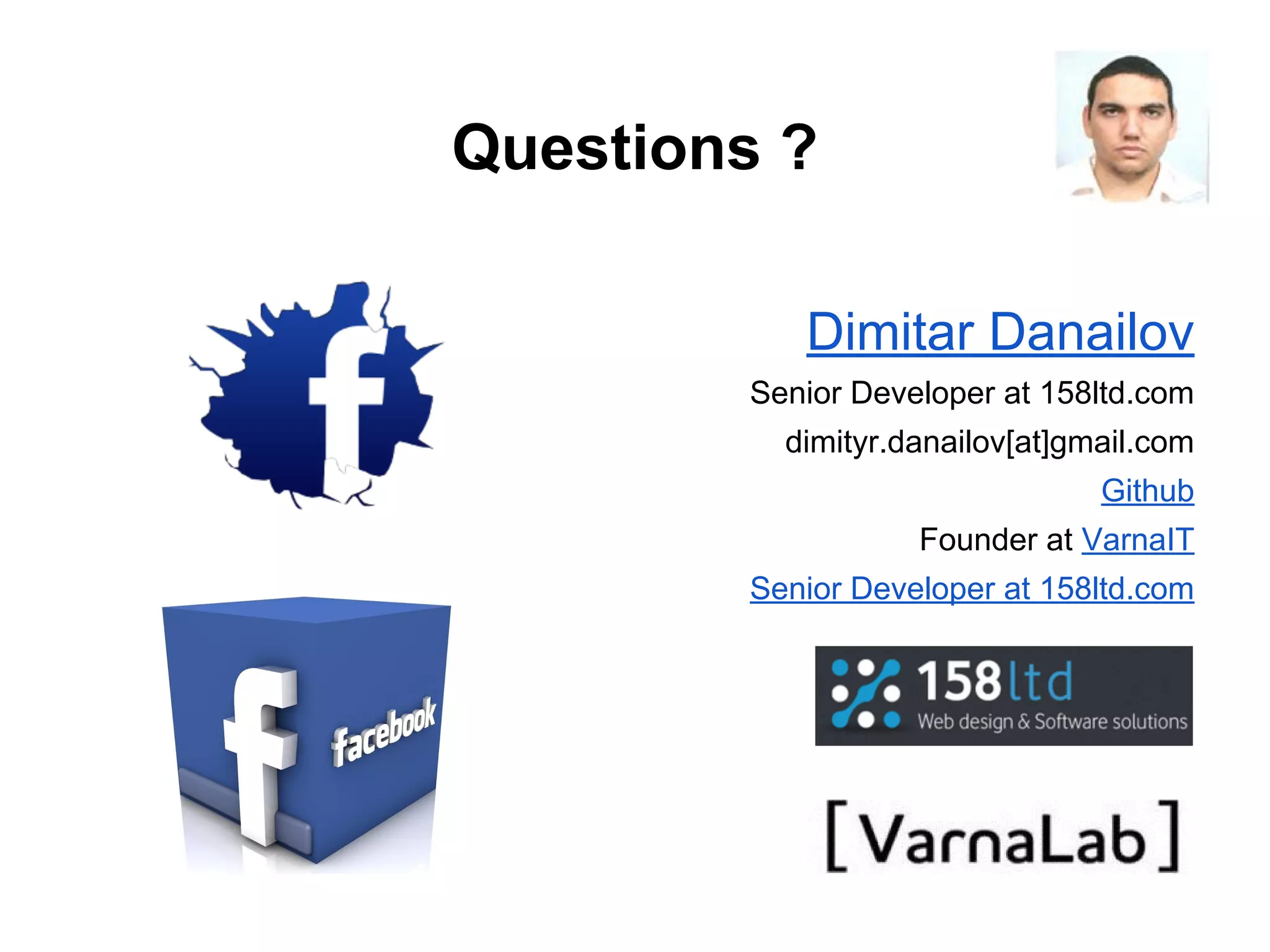 Questions ? Dimitar Danailov Senior Developer at 158ltd.com dimityr.danailov[at]gmail.com Github Founder at VarnaIT Senior Developer at 158ltd.com 