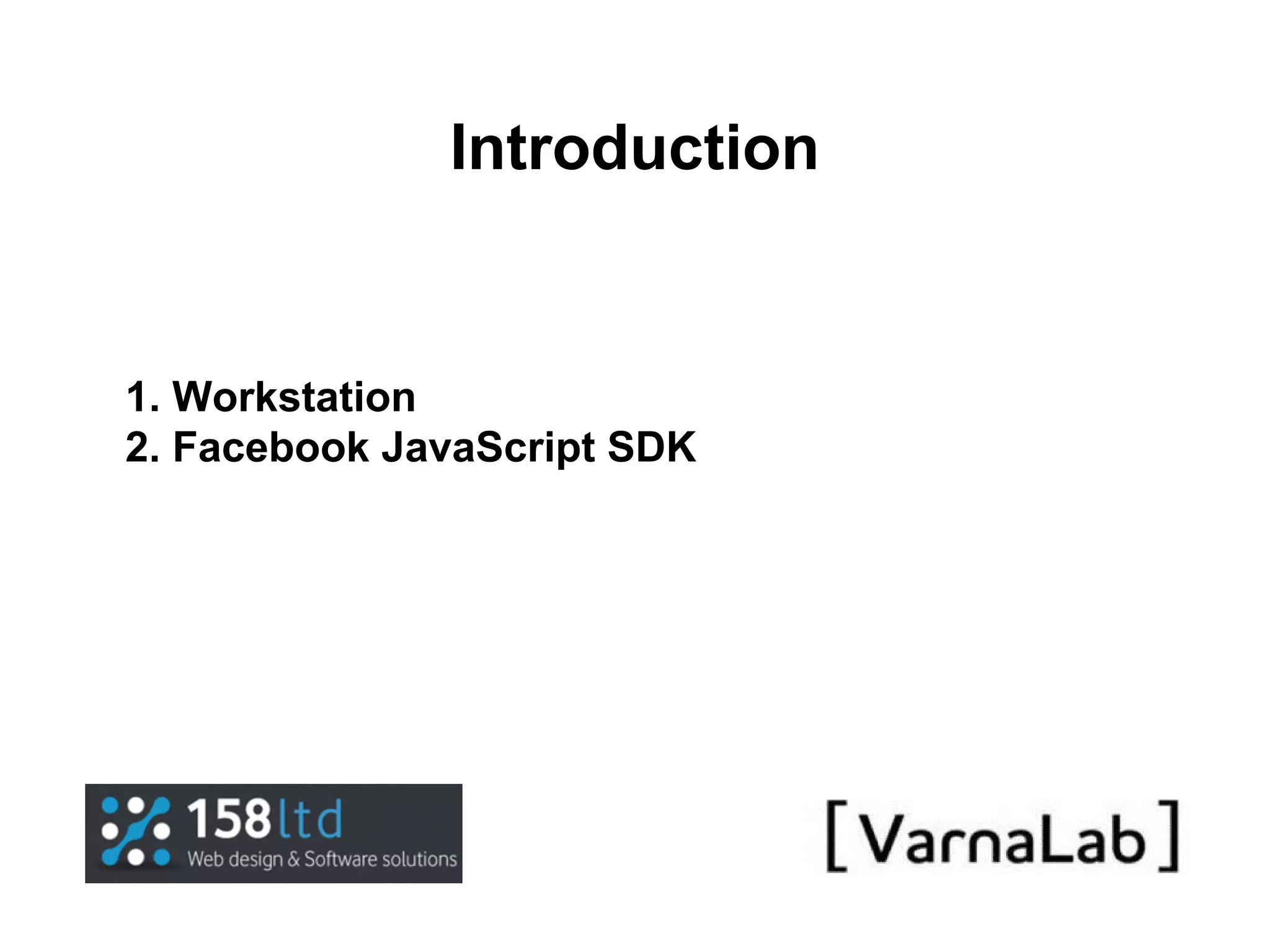 Introduction 1. Workstation 2. Facebook JavaScript SDK 