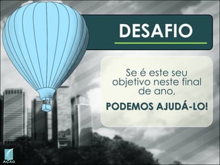 DESAFIO
Se é este seu
objetivo neste final
de ano,
PODEMOS AJUDÁ-LO!

 