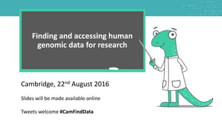 We are always looking for data
Finding and accessing human
genomic data for research​
Cambridge, 22nd August 2016
Slides will be made available online
Tweets welcome #CamFindData
 