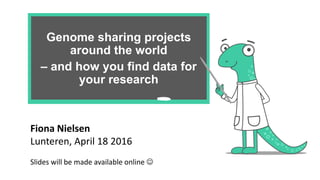 Genome sharing projects
around the world
– and how you find data for
your research
Fiona Nielsen
Lunteren, April 18 2016
Slides will be made available online 
 