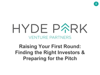 Raising Your First Round:
Finding the Right Investors &
Preparing for the Pitch
 