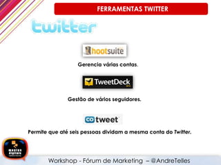 Gerencia várias contas.
Gestão de vários seguidores.
Permite que até seis pessoas dividam a mesma conta do Twitter.
FERRAMENTAS TWITTER
Workshop - Fórum de Marketing – @AndreTelles
 