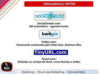 SocialOomph.com:
DM automática - agenda tweets.
Twitpic.com:
Ferramenta conhecida para tuitar fotos, Shotness URLs.
Tinyurl.com:
Símbolos no campo de texto, como flechas e smiles.
FERRAMENTAS TWITTER
Workshop - Fórum de Marketing – @AndreTelles
 