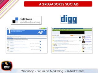 AGREGADORES SOCIAIS
Workshop - Fórum de Marketing – @AndreTelles
 