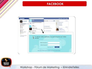 • Para integrar o Twitter, ingresse em sua conta do Facebook e clique a barra de buscas (search), digitando a
seguir, a palavra Twitter.
Workshop - Fórum de Marketing – @AndreTelles
FACEBOOK
 