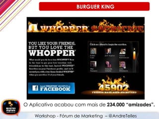 O Aplicativo acabou com mais de 234.000 “amizades”.
BURGUER KING
Workshop - Fórum de Marketing – @AndreTelles
 