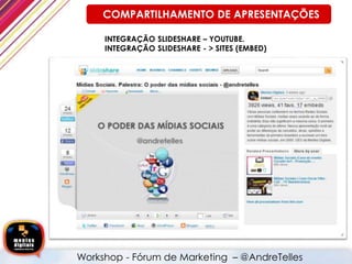 INTEGRAÇÃO SLIDESHARE – YOUTUBE.
INTEGRAÇÃO SLIDESHARE - > SITES (EMBED)
Workshop - Fórum de Marketing – @AndreTelles
COMPARTILHAMENTO DE APRESENTAÇÕES
 