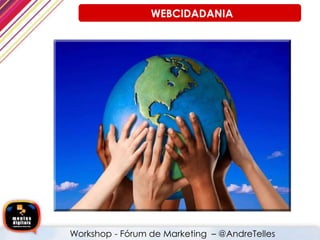 WEBCIDADANIA
Workshop - Fórum de Marketing – @AndreTelles
 