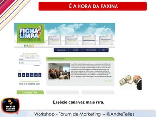Espécie cada vez mais rara.
É A HORA DA FAXINA
Workshop - Fórum de Marketing – @AndreTelles
 