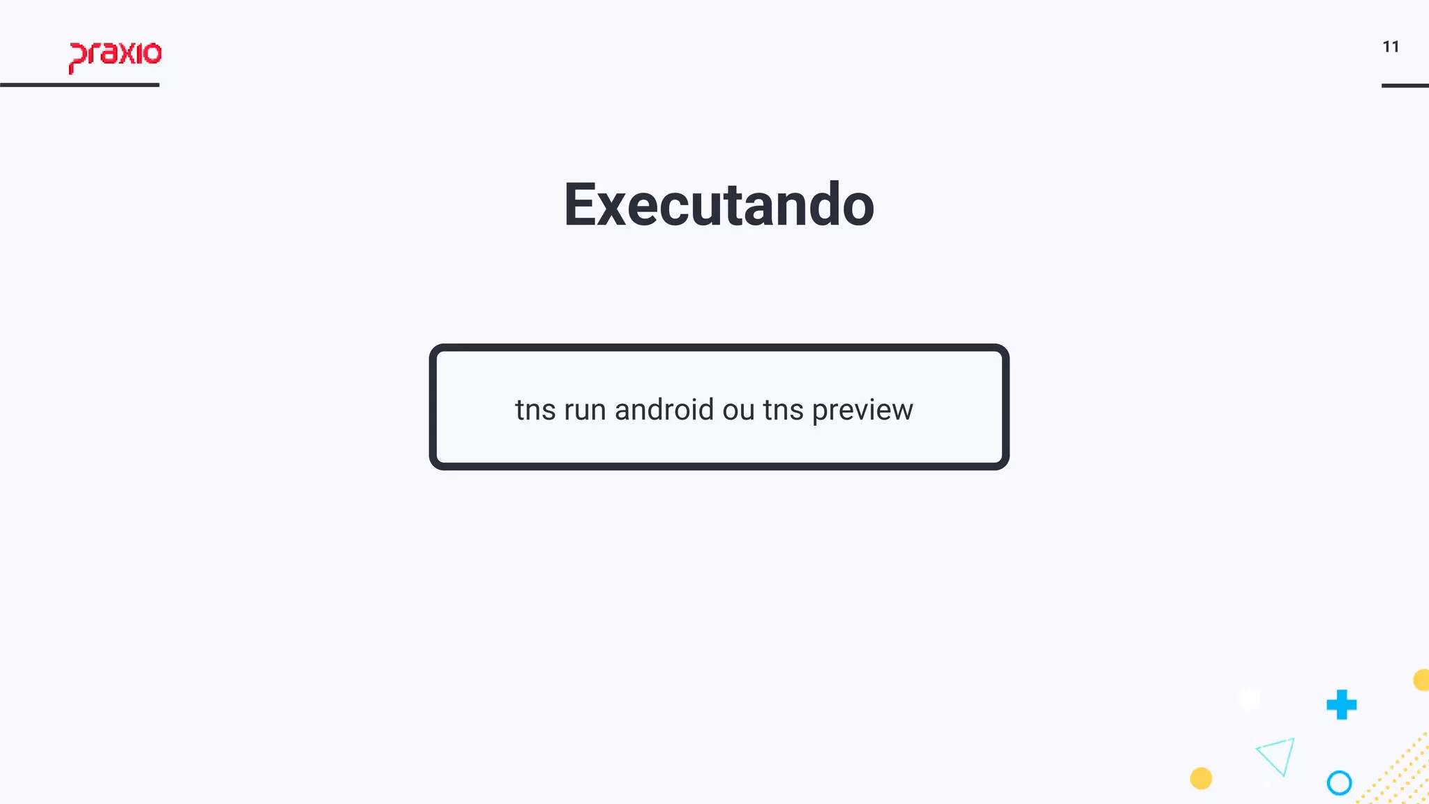 11
Executando
tns run android ou tns preview
 