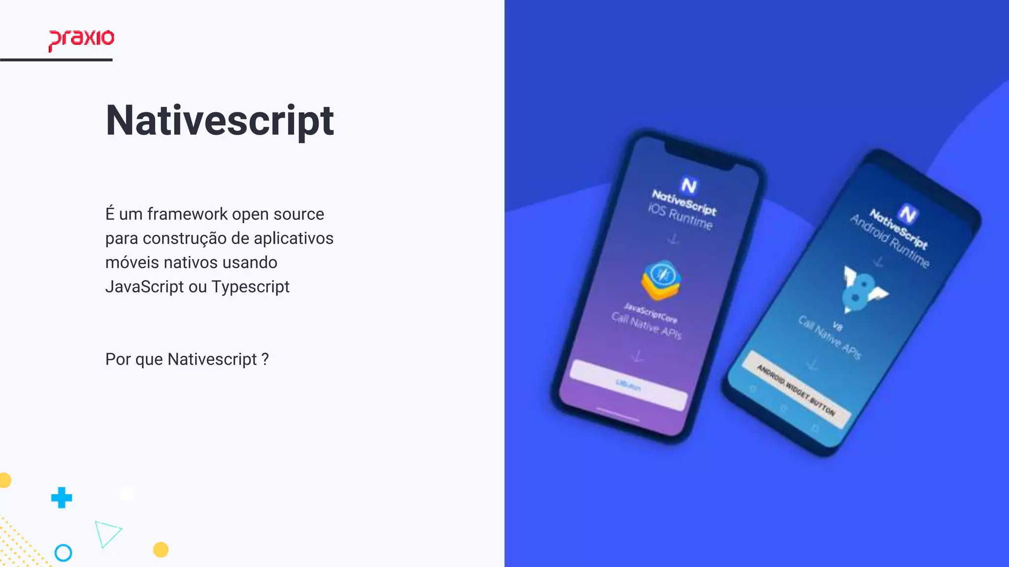 5
Nativescript
É um framework open source
para construção de aplicativos
móveis nativos usando
JavaScript ou Typescript
Por que Nativescript ?
 