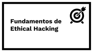 Fundamentos de
Ethical Hacking
 