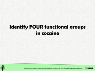 Identify FOUR functional groups in cocaine This work is licensed under a Creative Commons Attribution-Noncommercial-Share ...