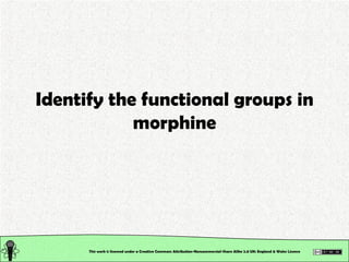 Identify the functional groups in morphine This work is licensed under a Creative Commons Attribution-Noncommercial-Share ...