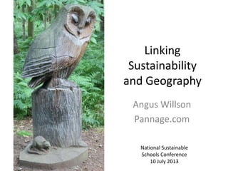 Linking
Sustainability
and Geography
Angus Willson
Pannage.com
National Sustainable
Schools Conference
10 July 2013
 