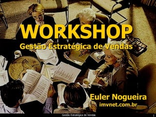 WORKSHOP Euler Nogueira imvnet.com.br Gestão Estratégica de Vendas 