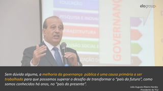 7
João Augusto Ribeiro Nardes
Presidente do TCU
Sem dúvida alguma, a melhoria da governança pública é uma causa primária a ser
trabalhada para que possamos superar o desafio de transformar o “país do futuro”, como
somos conhecidos há anos, no “país do presente”.
 