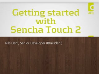 Getting started
        with
   Sencha Touch 2
Nils Dehl, Senior Developer (@nilsdehl)
 