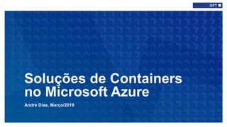 André Dias, Março/2019
Soluções de Containers
no Microsoft Azure
Type here if add
info needed for
every slide
 