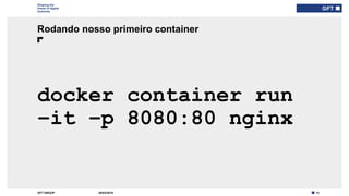 13GFT GROUP
Shaping the
future of digital
business
docker container run
–it –p 8080:80 nginx
Rodando nosso primeiro container
30/03/2019
 