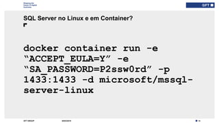 14GFT GROUP
Shaping the
future of digital
business
docker container run -e
“ACCEPT_EULA=Y” -e
“SA_PASSWORD=P2ssw0rd” -p
1433:1433 -d microsoft/mssql-
server-linux
SQL Server no Linux e em Container?
30/03/2019
 
