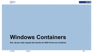 15GFT GROUP
Shaping the
future of digital
business
Sim, dá pra rodar aquele site escrito em Web Forms em container
Windows Containers
30/03/2019
 