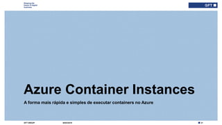 21GFT GROUP
Shaping the
future of digital
business
A forma mais rápida e simples de executar containers no Azure
Azure Container Instances
30/03/2019
 
