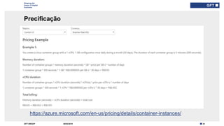 23GFT GROUP
Shaping the
future of digital
business
Precificação
30/03/2019
Type here if add
info needed for
every slide
https://azure.microsoft.com/en-us/pricing/details/container-instances/
 