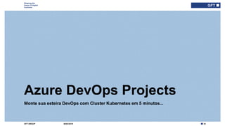 33GFT GROUP
Shaping the
future of digital
business
Monte sua esteira DevOps com Cluster Kubernetes em 5 minutos...
Azure DevOps Projects
30/03/2019
 