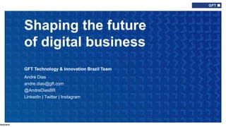 Shaping the future
of digital business
GFT Technology & Innovation Brazil Team
André Dias
andre.dias@gft.com
@AndreDiasBR
LinkedIn | Twitter | Instagram
30/03/2019
Type here if add
info needed for
every slide
 