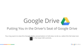 Google Drive
Putting You in the Driver’s Seat of Google Drive
You may want to view this Google Slides presentation in full view, to do so, select the full view icon
in the lower left controls.
 