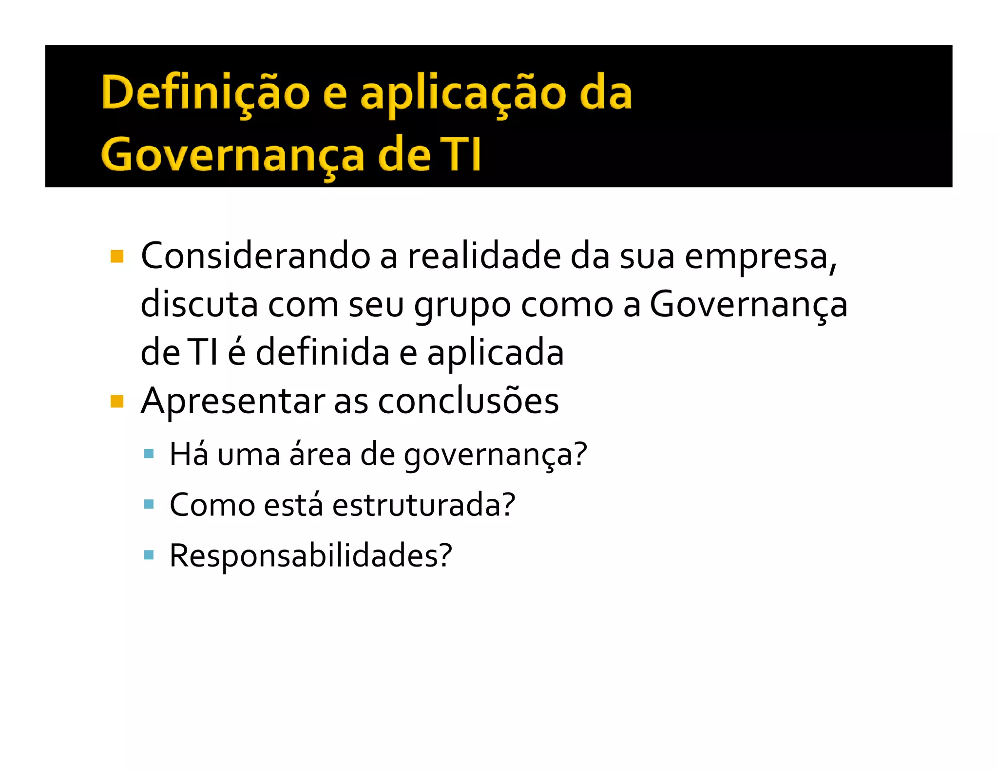 Considerando a realidade da sua empresa,
discuta com seu grupo como a Governança
de TI é definida e aplicada
Apresentar as conclusões
 Há uma área de governança?
 Como está estruturada?
 Responsabilidades?
 