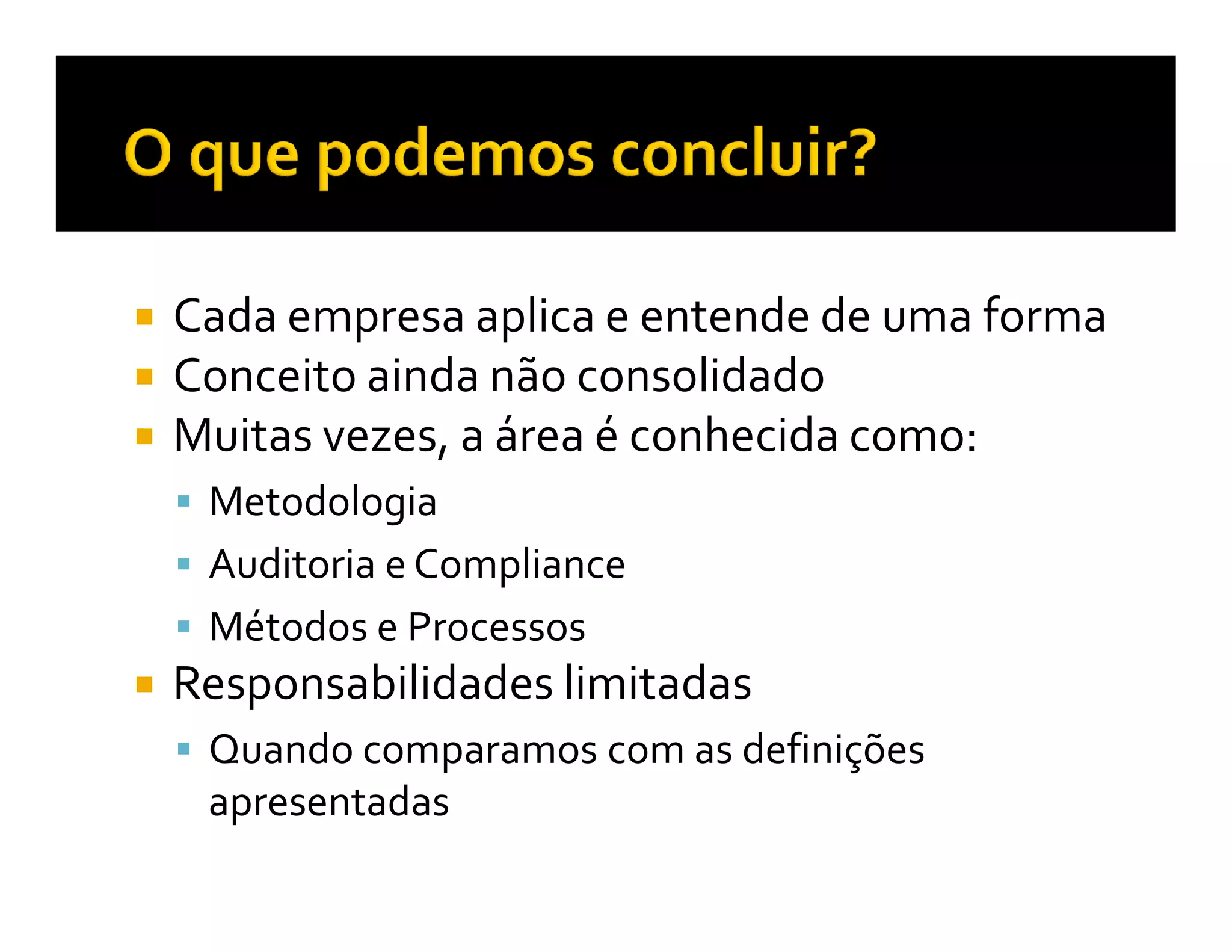 Cada empresa aplica e entende de uma forma
Conceito ainda não consolidado
Muitas vezes, a área é conhecida como:
 Metodologia
 Auditoria e Compliance
 Métodos e Processos
Responsabilidades limitadas
 Quando comparamos com as definições
 apresentadas
 