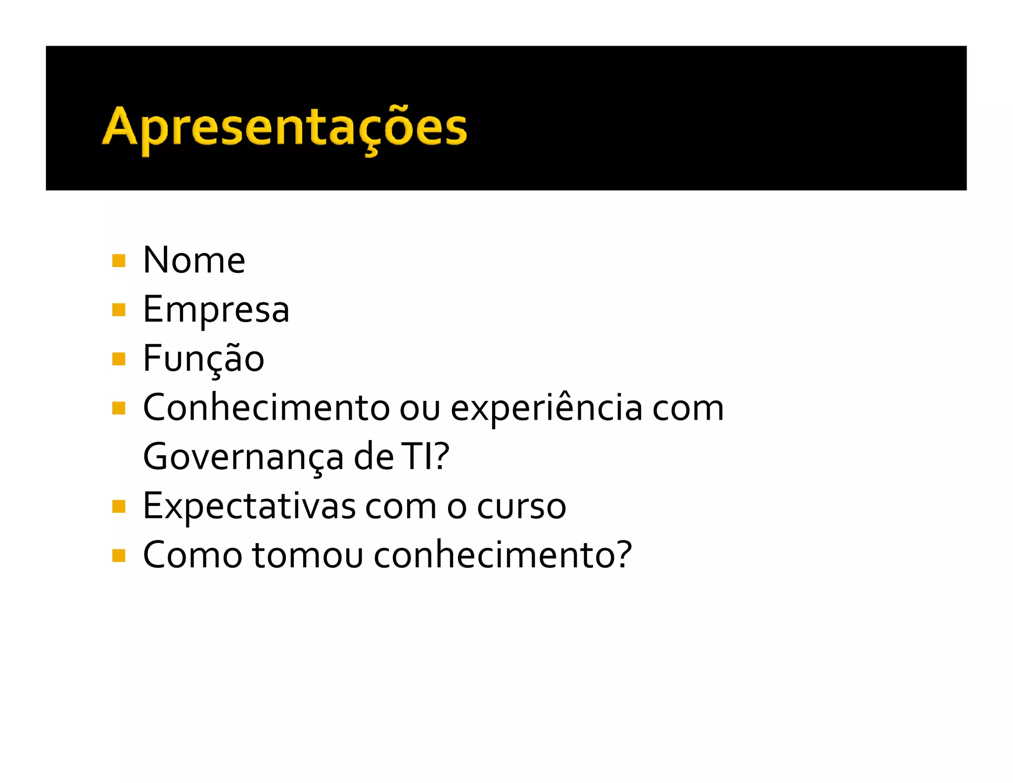 Nome
Empresa
Função
Conhecimento ou experiência com
Governança de TI?
Expectativas com o curso
Como tomou conhecimento?
 