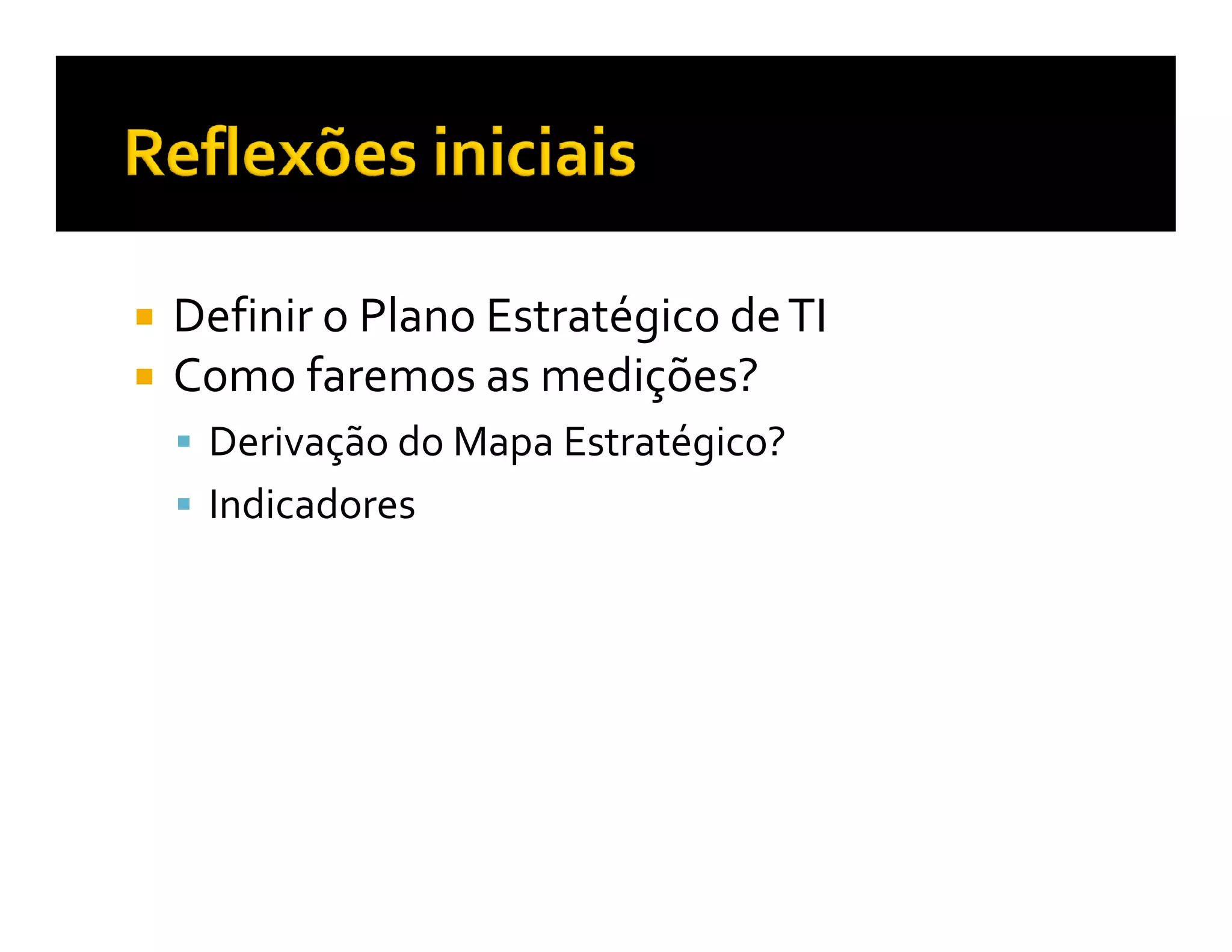 Definir o Plano Estratégico de TI
Como faremos as medições?
 Derivação do Mapa Estratégico?
 Indicadores
 