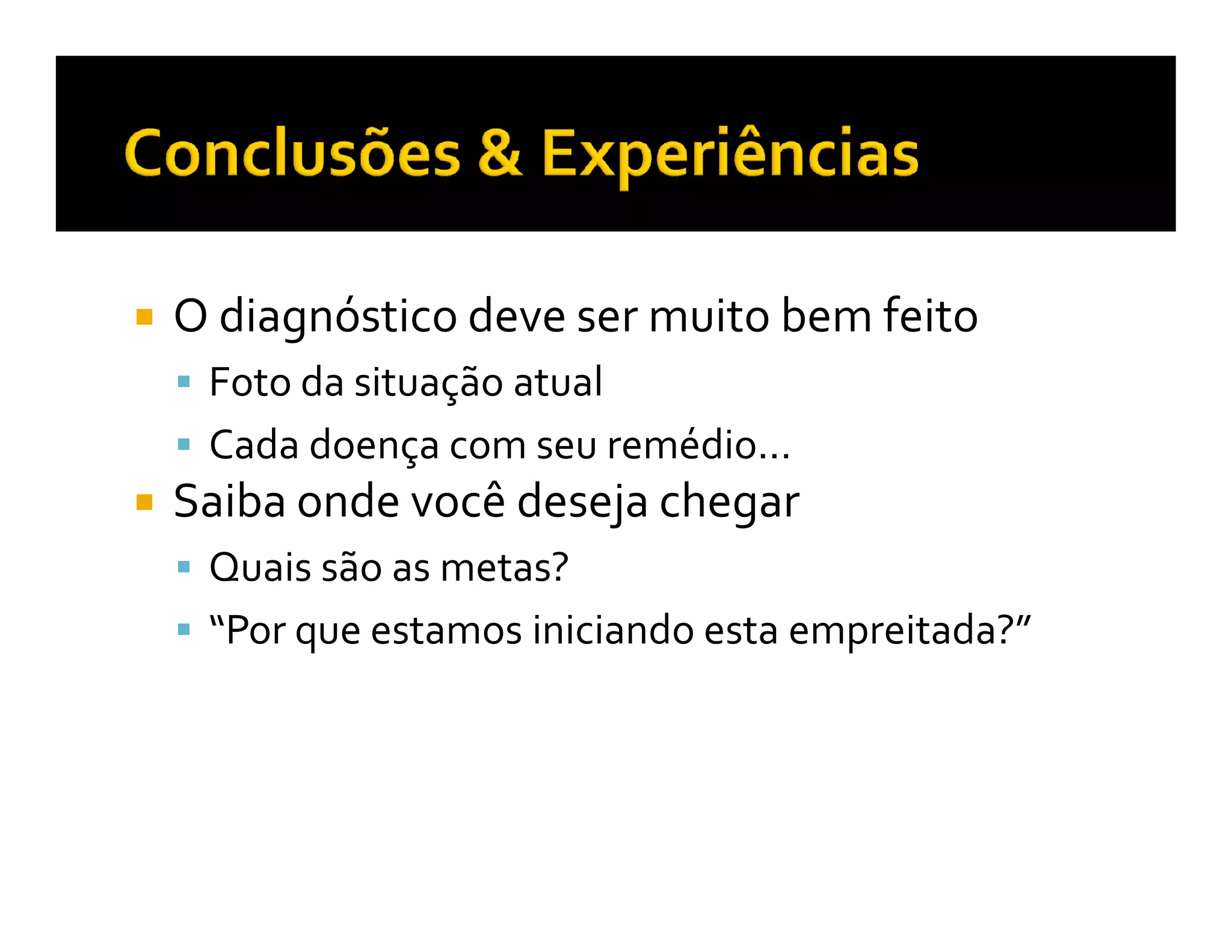 O diagnóstico deve ser muito bem feito
 Foto da situação atual
 Cada doença com seu remédio...
Saiba onde você deseja chegar
 Quais são as metas?
 “Por que estamos iniciando esta empreitada?”
 