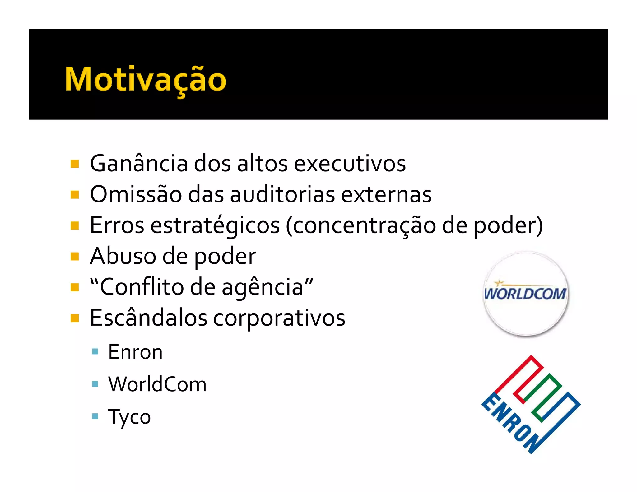 Ganância dos altos executivos
Omissão das auditorias externas
Erros estratégicos (concentração de poder)
Abuso de poder
“Conflito de agência”
Escândalos corporativos
 Enron
 WorldCom
 Tyco
 