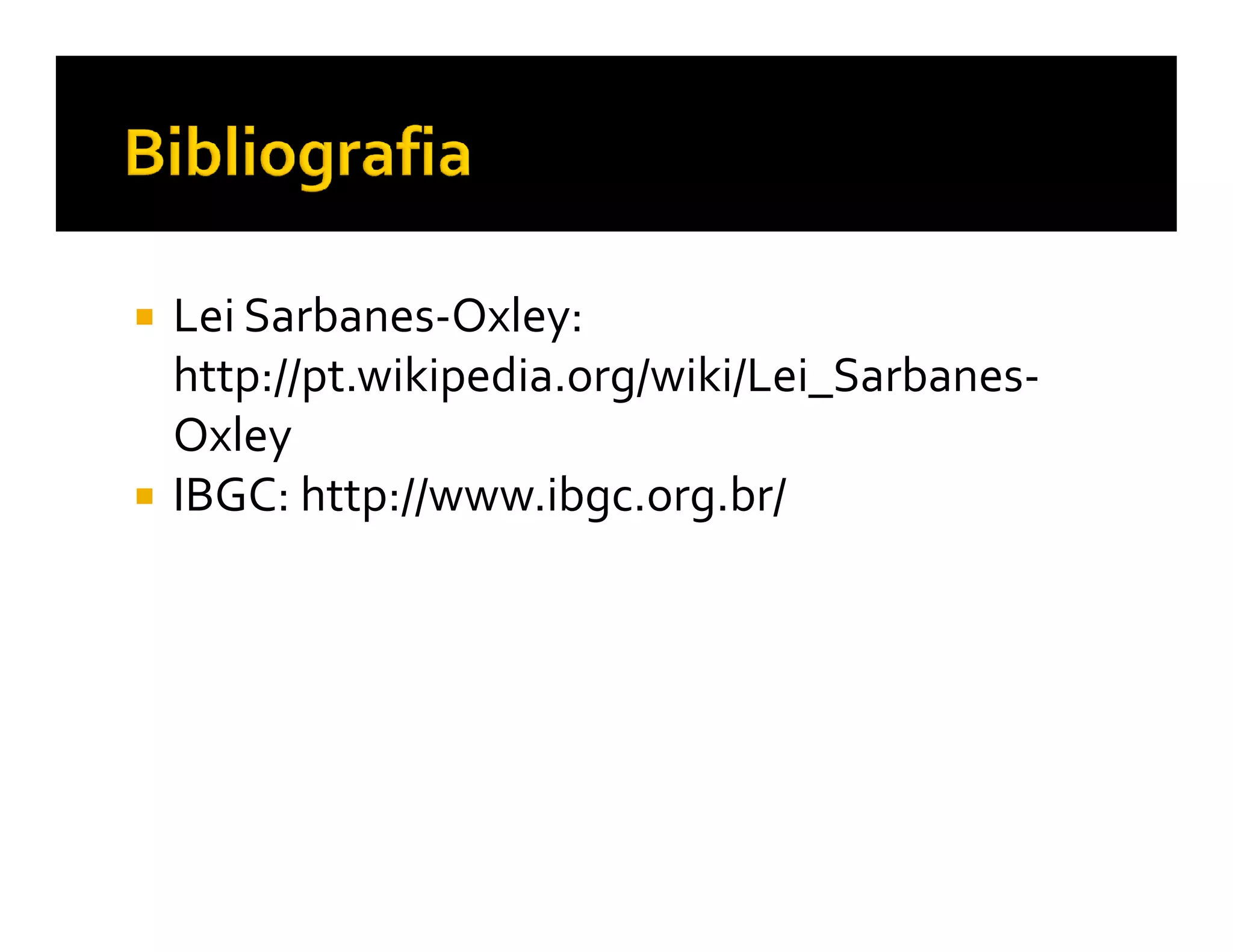Lei Sarbanes-Oxley:
http://pt.wikipedia.org/wiki/Lei_Sarbanes-
Oxley
IBGC: http://www.ibgc.org.br/
 